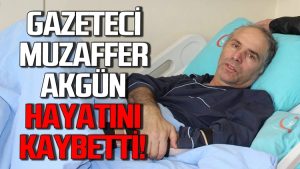 ZONGULDAKLI GAZETECİ MUZAFFER AKGÜN VEFAT ETTİ