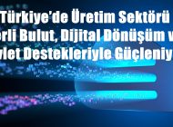 SANAYİDE DİJİTALLEŞME İÇİN AKILLI YATIRIMLAR DESTEKLENİYOR