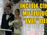 İNCİ İLE CİHAT MUTLULUĞA “EVET” DEDİ
