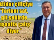 “ÇİFTÇİ BETONLAŞMA VE HİZMET SEKTÖRÜNE YENİK DÜŞTÜ!”