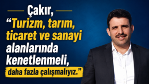 ÇAKIR, YEREL EKONOMİYİ DEĞERLENDİRMEYE DEVAM EDİYOR