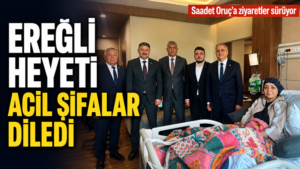 SAADET ORUÇ’A GEÇMİŞ OLSUN ZİYARETLERİ SÜRÜYOR