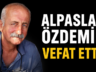 ALPASLAN ÖZDEMİR HASTALIĞA YENİK DÜŞTÜ!