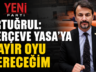MV. ERTUĞRUL ‘ÇERÇEVE YASA’ TUTUMUNU AÇIKLADI