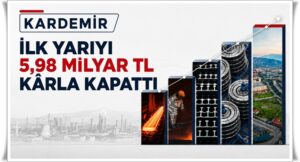 KARDEMİR’DE ÜRETİM, KARLILILIK VE BÜYÜME HIZI ARTIŞI…
