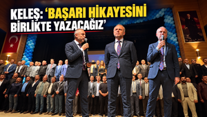 KELEŞ: “BAŞARI HİKAYESİNİ BİRLİKTE YAZACAĞIZ”