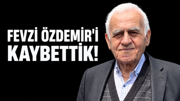 FEVZİ ÖZDEMİR’İ KAYBETTİK!